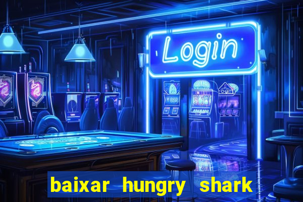 baixar hungry shark evolution dinheiro infinito